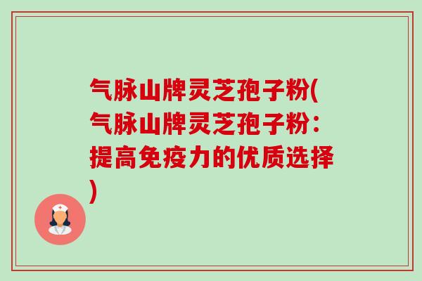 气脉山牌灵芝孢子粉(气脉山牌灵芝孢子粉:提高免疫力的优质选择)-第1张图片-卓越灵芝孢子粉 气脉山牌灵芝孢子粉(气脉山牌灵芝孢子粉:提高免疫力的优质选择)-第1张图片-卓越灵芝孢子粉