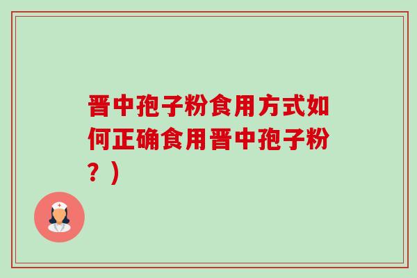 晋中孢子粉食用方式如何正确食用晋中孢子粉?)-第1张图片-卓越灵芝孢子粉 晋中孢子粉食用方式如何正确食用晋中孢子粉?)-第1张图片-卓越灵芝孢子粉