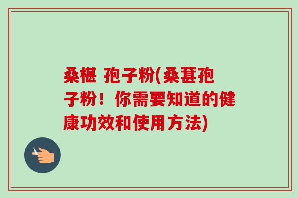 桑椹 孢子粉(桑葚孢子粉!你需要知道的健康功效和使用方法)-第1张图片-卓越灵芝孢子粉 桑椹 孢子粉(桑葚孢子粉!你需要知道的健康功效和使用方法)-第1张图片-卓越灵芝孢子粉
