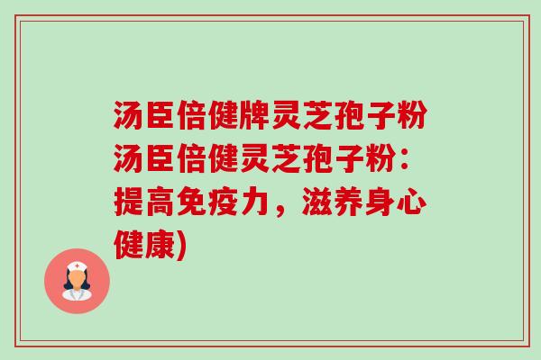 汤臣倍健牌灵芝孢子粉汤臣倍健灵芝孢子粉:提高免疫力,滋养身心健康)-第1张图片-卓越灵芝孢子粉 汤臣倍健牌灵芝孢子粉汤臣倍健灵芝孢子粉:提高免疫力,滋养身心健康)-第1张图片-卓越灵芝孢子粉