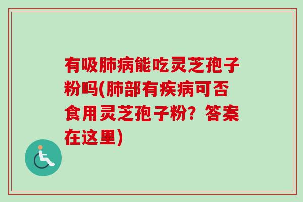 有吸肺病能吃灵芝孢子粉吗(肺部有疾病可否食用灵芝孢子粉?答案在这里)-第1张图片-卓越灵芝孢子粉 有吸肺病能吃灵芝孢子粉吗(肺部有疾病可否食用灵芝孢子粉?答案在这里)-第1张图片-卓越灵芝孢子粉