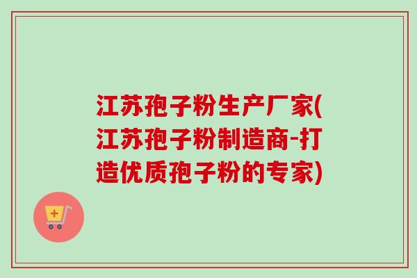 江苏孢子粉生产厂家(江苏孢子粉制造商-打造优质孢子粉的专家)-第1张图片-卓越灵芝孢子粉 江苏孢子粉生产厂家(江苏孢子粉制造商-打造优质孢子粉的专家)-第1张图片-卓越灵芝孢子粉
