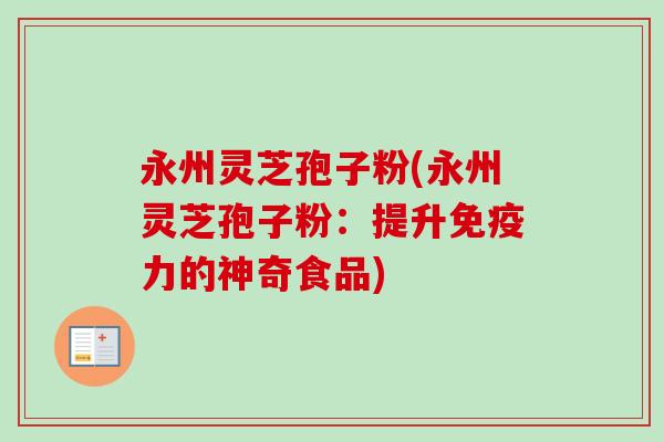 永州灵芝孢子粉(永州灵芝孢子粉:提升免疫力的神奇食品)-第1张图片-卓越灵芝孢子粉 永州灵芝孢子粉(永州灵芝孢子粉:提升免疫力的神奇食品)-第1张图片-卓越灵芝孢子粉
