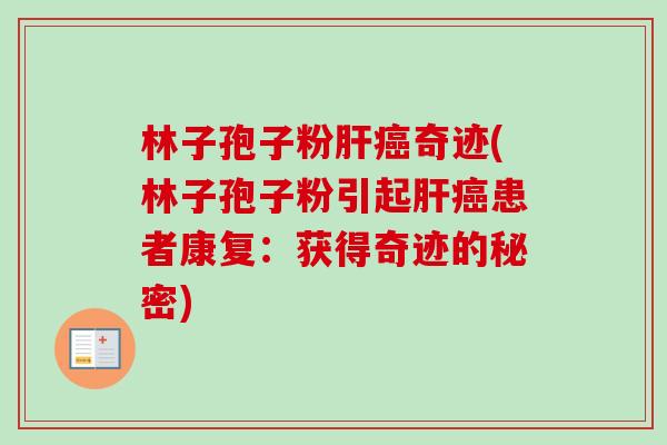 林子孢子粉肝癌奇迹(林子孢子粉引起肝癌患者康复:获得奇迹的秘密)-第1张图片-卓越灵芝孢子粉 林子孢子粉肝癌奇迹(林子孢子粉引起肝癌患者康复:获得奇迹的秘密)-第1张图片-卓越灵芝孢子粉