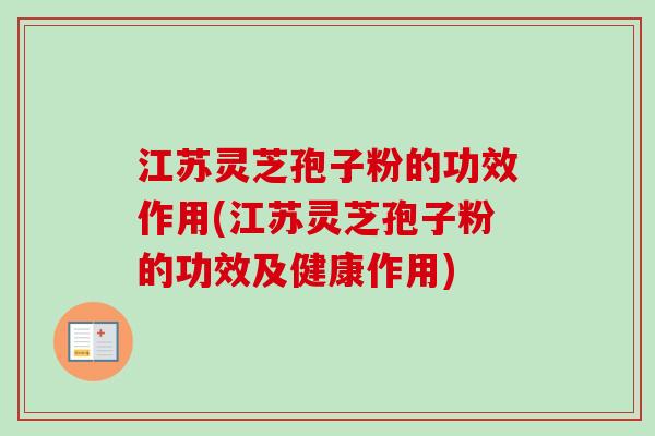江苏灵芝孢子粉的功效作用(江苏灵芝孢子粉的功效及健康作用)-第1张图片-卓越灵芝孢子粉 江苏灵芝孢子粉的功效作用(江苏灵芝孢子粉的功效及健康作用)-第1张图片-卓越灵芝孢子粉