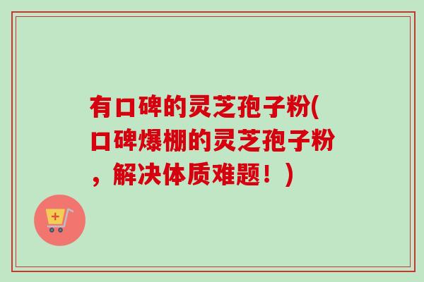有口碑的灵芝孢子粉(口碑爆棚的灵芝孢子粉，解决体质难题！)-第1张图片-卓越灵芝孢子粉