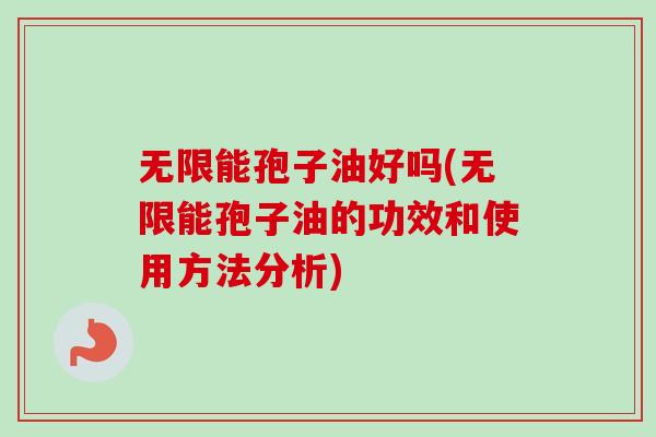 无限能孢子油好吗(无限能孢子油的功效和使用方法分析)-第1张图片-卓越灵芝孢子粉 无限能孢子油好吗(无限能孢子油的功效和使用方法分析)-第1张图片-卓越灵芝孢子粉