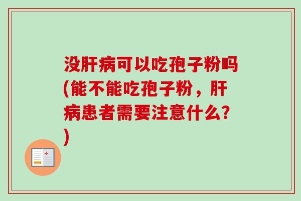 没肝病可以吃孢子粉吗(能不能吃孢子粉,肝病患者需要注意什么?)-第1张图片-卓越灵芝孢子粉 没肝病可以吃孢子粉吗(能不能吃孢子粉,肝病患者需要注意什么?)-第1张图片-卓越灵芝孢子粉