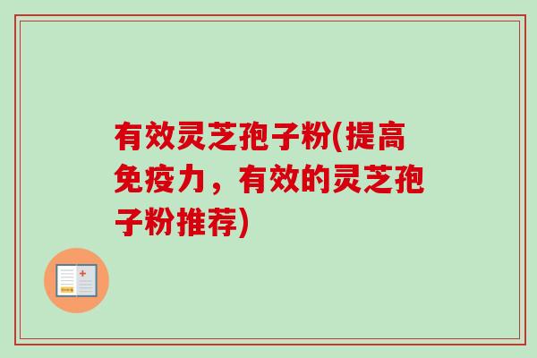 有效灵芝孢子粉(提高免疫力,有效的灵芝孢子粉推荐)-第1张图片-卓越灵芝孢子粉 有效灵芝孢子粉(提高免疫力,有效的灵芝孢子粉推荐)-第1张图片-卓越灵芝孢子粉