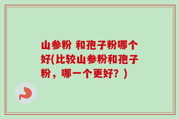 山参粉 和孢子粉哪个好(比较山参粉和孢子粉,哪一个更好?)-第1张图片-卓越灵芝孢子粉 山参粉 和孢子粉哪个好(比较山参粉和孢子粉,哪一个更好?)-第1张图片-卓越灵芝孢子粉