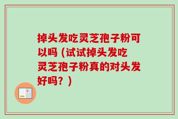 掉头发吃灵芝孢子粉可以吗 (试试掉头发吃灵芝孢子粉真的对头发好吗?)-第1张图片-卓越灵芝孢子粉 掉头发吃灵芝孢子粉可以吗 (试试掉头发吃灵芝孢子粉真的对头发好吗?)-第1张图片-卓越灵芝孢子粉