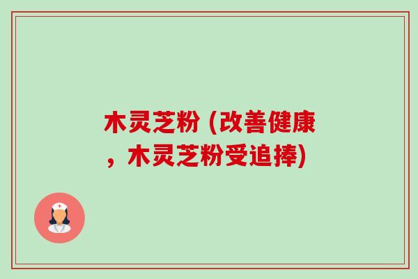 木灵芝粉 (改善健康,木灵芝粉受追捧)-第1张图片-卓越灵芝孢子粉 木灵芝粉 (改善健康,木灵芝粉受追捧)-第1张图片-卓越灵芝孢子粉