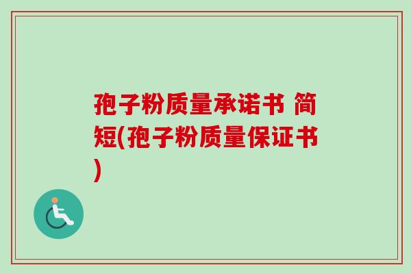孢子粉质量承诺书 简短(孢子粉质量保证书)-第1张图片-卓越灵芝孢子粉