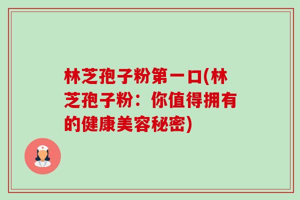 林芝孢子粉第一口(林芝孢子粉:你值得拥有的健康美容秘密)-第1张图片-卓越灵芝孢子粉 林芝孢子粉第一口(林芝孢子粉:你值得拥有的健康美容秘密)-第1张图片-卓越灵芝孢子粉