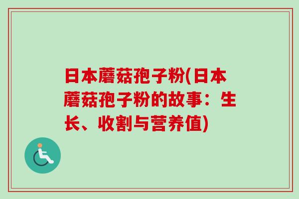 日本蘑菇孢子粉(日本蘑菇孢子粉的故事：生长、收割与营养值)-第1张图片-卓越灵芝孢子粉