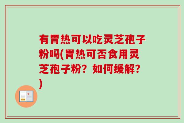 有胃热可以吃灵芝孢子粉吗(胃热可否食用灵芝孢子粉?如何缓解?)-第1张图片-卓越灵芝孢子粉 有胃热可以吃灵芝孢子粉吗(胃热可否食用灵芝孢子粉?如何缓解?)-第1张图片-卓越灵芝孢子粉