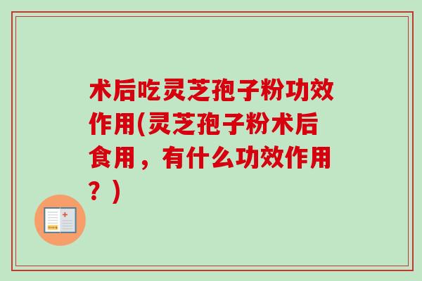 术后吃灵芝孢子粉功效作用(灵芝孢子粉术后食用,有什么功效作用?)-第1张图片-卓越灵芝孢子粉 术后吃灵芝孢子粉功效作用(灵芝孢子粉术后食用,有什么功效作用?)-第1张图片-卓越灵芝孢子粉