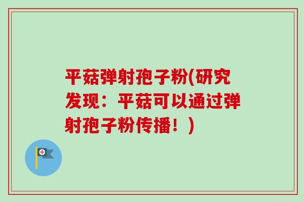 平菇弹射孢子粉(研究发现:平菇可以通过弹射孢子粉传播!)-第1张图片-卓越灵芝孢子粉 平菇弹射孢子粉(研究发现:平菇可以通过弹射孢子粉传播!)-第1张图片-卓越灵芝孢子粉