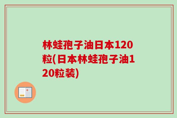 林蛙孢子油日本120粒(日本林蛙孢子油120粒装)-第1张图片-卓越灵芝孢子粉 林蛙孢子油日本120粒(日本林蛙孢子油120粒装)-第1张图片-卓越灵芝孢子粉