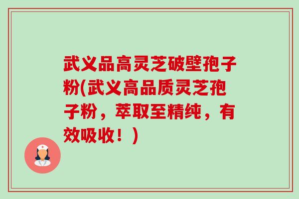 武义品高灵芝破壁孢子粉(武义高品质灵芝孢子粉,萃取至精纯,有效吸收!)-第1张图片-卓越灵芝孢子粉 武义品高灵芝破壁孢子粉(武义高品质灵芝孢子粉,萃取至精纯,有效吸收!)-第1张图片-卓越灵芝孢子粉