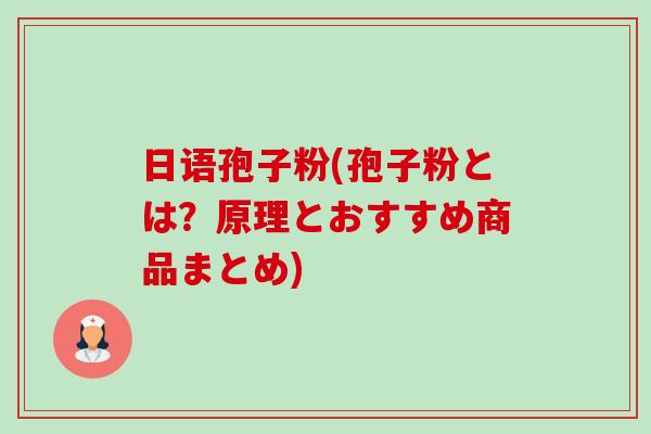 日语孢子粉(孢子粉とは?原理とおすすめ商品まとめ)-第1张图片-卓越灵芝孢子粉 日语孢子粉(孢子粉とは?原理とおすすめ商品まとめ)-第1张图片-卓越灵芝孢子粉