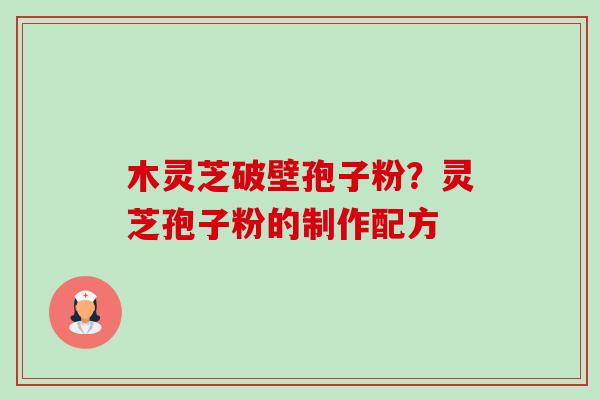 木灵芝破壁孢子粉?灵芝孢子粉的制作配方-第1张图片-卓越灵芝孢子粉 木灵芝破壁孢子粉?灵芝孢子粉的制作配方-第1张图片-卓越灵芝孢子粉