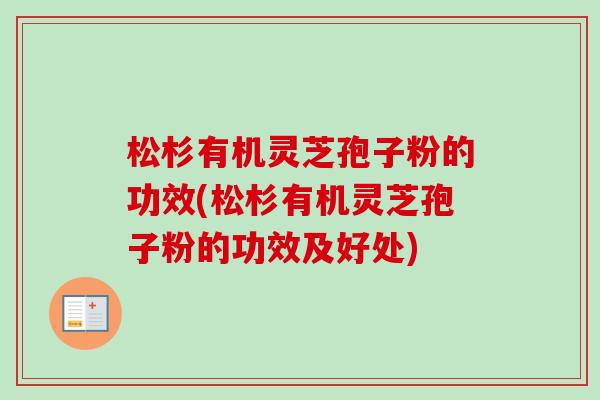 松杉有机灵芝孢子粉的功效(松杉有机灵芝孢子粉的功效及好处)-第1张图片-卓越灵芝孢子粉