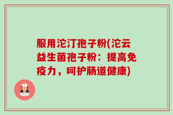 服用沱汀孢子粉(沱云益生菌孢子粉:提高免疫力,呵护肠道健康)-第1张图片-卓越灵芝孢子粉 服用沱汀孢子粉(沱云益生菌孢子粉:提高免疫力,呵护肠道健康)-第1张图片-卓越灵芝孢子粉