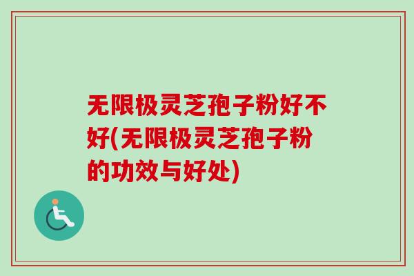 无限极灵芝孢子粉好不好(无限极灵芝孢子粉的功效与好处)-第1张图片-卓越灵芝孢子粉