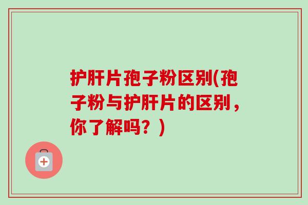 护肝片孢子粉区别(孢子粉与护肝片的区别,你了解吗?)-第1张图片-卓越灵芝孢子粉 护肝片孢子粉区别(孢子粉与护肝片的区别,你了解吗?)-第1张图片-卓越灵芝孢子粉
