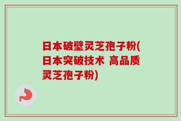 日本破壁灵芝孢子粉(日本突破技术 高品质灵芝孢子粉)-第1张图片-卓越灵芝孢子粉 日本破壁灵芝孢子粉(日本突破技术 高品质灵芝孢子粉)-第1张图片-卓越灵芝孢子粉