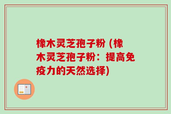 橡木灵芝孢子粉 (橡木灵芝孢子粉:提高免疫力的天然选择)-第1张图片-卓越灵芝孢子粉 橡木灵芝孢子粉 (橡木灵芝孢子粉:提高免疫力的天然选择)-第1张图片-卓越灵芝孢子粉