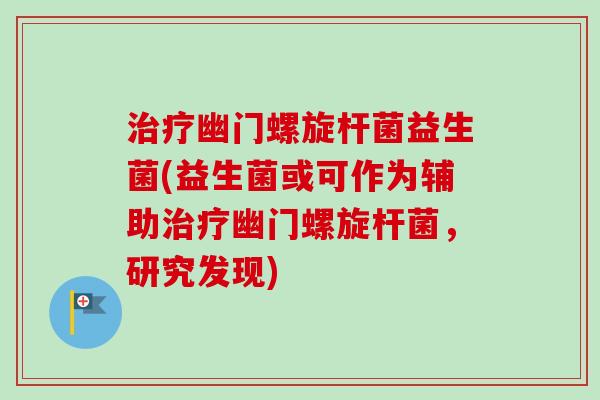 治疗幽门螺旋杆菌益生菌(益生菌或可作为辅助治疗幽门螺旋杆菌,研究发现)-第1张图片-卓越灵芝孢子粉 治疗幽门螺旋杆菌益生菌(益生菌或可作为辅助治疗幽门螺旋杆菌,研究发现)-第1张图片-卓越灵芝孢子粉