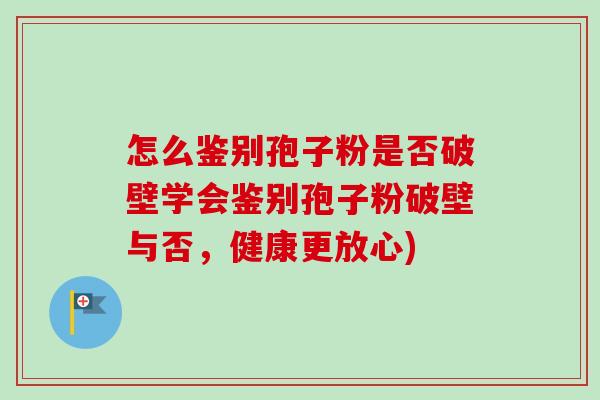 怎么鉴别孢子粉是否破壁学会鉴别孢子粉破壁与否,健康更放心)-第1张图片-卓越灵芝孢子粉 怎么鉴别孢子粉是否破壁学会鉴别孢子粉破壁与否,健康更放心)-第1张图片-卓越灵芝孢子粉