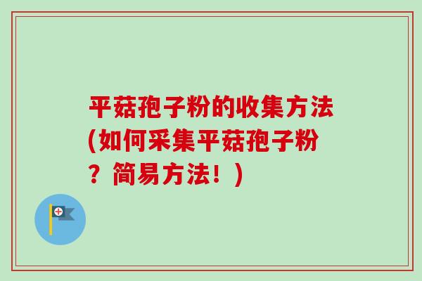 平菇孢子粉的收集方法(如何采集平菇孢子粉？简易方法！)-第1张图片-卓越灵芝孢子粉