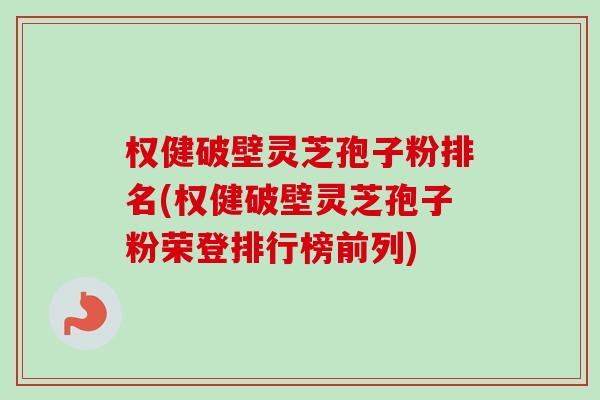 权健破壁灵芝孢子粉排名(权健破壁灵芝孢子粉荣登排行榜前列)-第1张图片-卓越灵芝孢子粉 权健破壁灵芝孢子粉排名(权健破壁灵芝孢子粉荣登排行榜前列)-第1张图片-卓越灵芝孢子粉