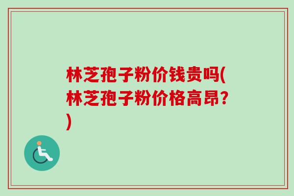 林芝孢子粉价钱贵吗(林芝孢子粉价格高昂?)-第1张图片-卓越灵芝孢子粉 林芝孢子粉价钱贵吗(林芝孢子粉价格高昂?)-第1张图片-卓越灵芝孢子粉