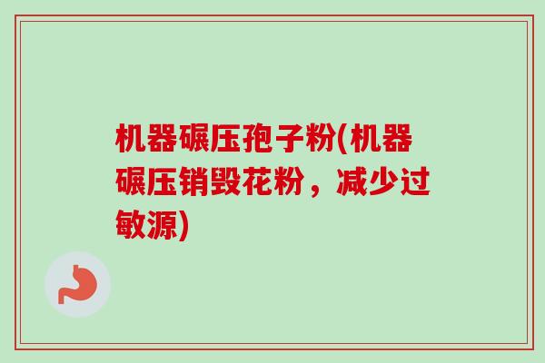 机器碾压孢子粉(机器碾压销毁花粉,减少过敏源)-第1张图片-卓越灵芝孢子粉 机器碾压孢子粉(机器碾压销毁花粉,减少过敏源)-第1张图片-卓越灵芝孢子粉