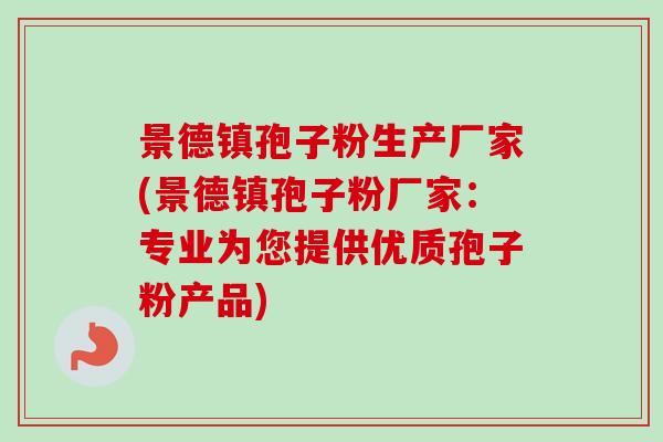 景德镇孢子粉生产厂家(景德镇孢子粉厂家:专业为您提供优质孢子粉产品)-第1张图片-卓越灵芝孢子粉 景德镇孢子粉生产厂家(景德镇孢子粉厂家:专业为您提供优质孢子粉产品)-第1张图片-卓越灵芝孢子粉