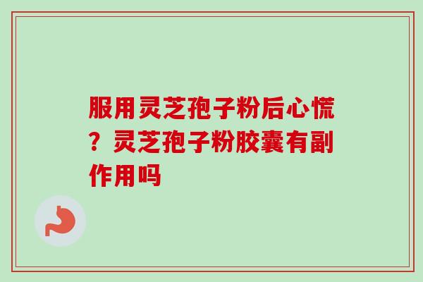 服用灵芝孢子粉后心慌?灵芝孢子粉胶囊有副作用吗-第1张图片-卓越灵芝孢子粉 服用灵芝孢子粉后心慌?灵芝孢子粉胶囊有副作用吗-第1张图片-卓越灵芝孢子粉