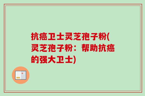 抗癌卫士灵芝孢子粉(灵芝孢子粉:帮助抗癌的强大卫士)-第1张图片-卓越灵芝孢子粉 抗癌卫士灵芝孢子粉(灵芝孢子粉:帮助抗癌的强大卫士)-第1张图片-卓越灵芝孢子粉