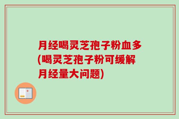 月经喝灵芝孢子粉血多(喝灵芝孢子粉可缓解月经量大问题)-第1张图片-卓越灵芝孢子粉 月经喝灵芝孢子粉血多(喝灵芝孢子粉可缓解月经量大问题)-第1张图片-卓越灵芝孢子粉