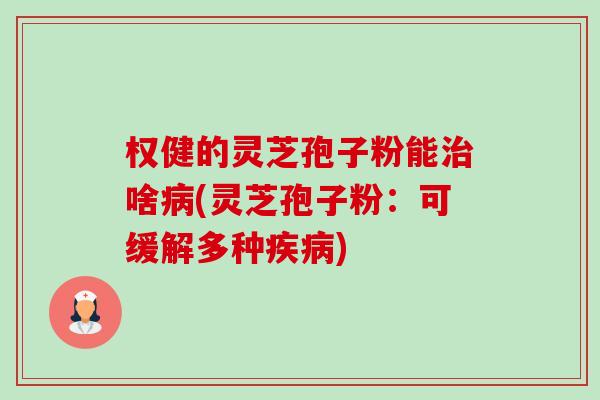 权健的灵芝孢子粉能治啥病(灵芝孢子粉:可缓解多种疾病)-第1张图片-卓越灵芝孢子粉 权健的灵芝孢子粉能治啥病(灵芝孢子粉:可缓解多种疾病)-第1张图片-卓越灵芝孢子粉