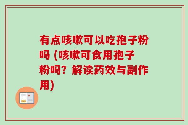 有点咳嗽可以吃孢子粉吗 (咳嗽可食用孢子粉吗?解读药效与副作用)-第1张图片-卓越灵芝孢子粉 有点咳嗽可以吃孢子粉吗 (咳嗽可食用孢子粉吗?解读药效与副作用)-第1张图片-卓越灵芝孢子粉