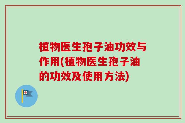植物医生孢子油功效与作用(植物医生孢子油的功效及使用方法)-第1张图片-卓越灵芝孢子粉