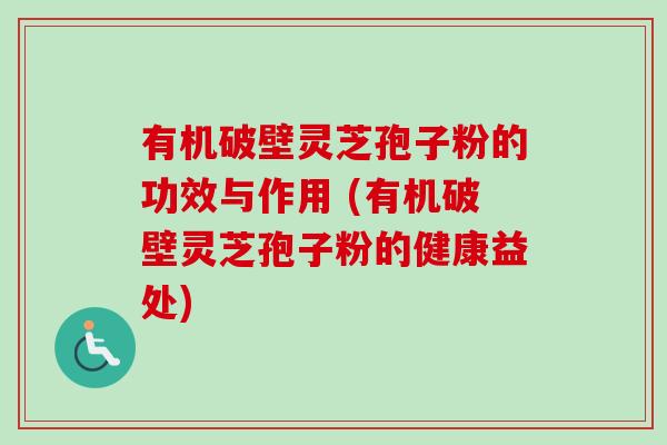 有机破壁灵芝孢子粉的功效与作用 (有机破壁灵芝孢子粉的健康益处)-第1张图片-卓越灵芝孢子粉 有机破壁灵芝孢子粉的功效与作用 (有机破壁灵芝孢子粉的健康益处)-第1张图片-卓越灵芝孢子粉