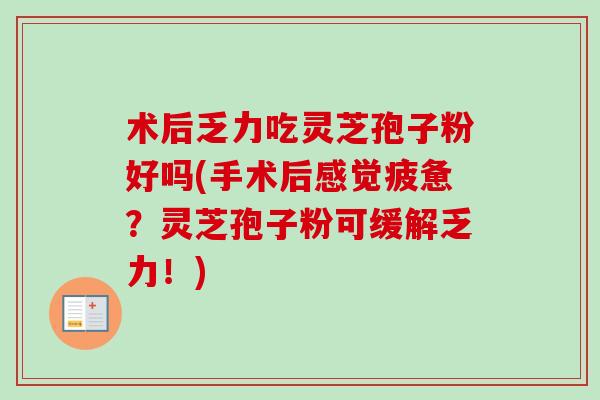 术后乏力吃灵芝孢子粉好吗(手术后感觉疲惫？灵芝孢子粉可缓解乏力！)-第1张图片-卓越灵芝孢子粉
