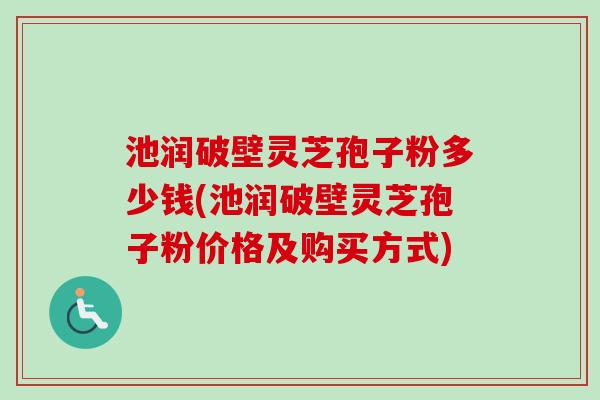 池润破壁灵芝孢子粉多少钱(池润破壁灵芝孢子粉价格及购买方式)-第1张图片-卓越灵芝孢子粉 池润破壁灵芝孢子粉多少钱(池润破壁灵芝孢子粉价格及购买方式)-第1张图片-卓越灵芝孢子粉