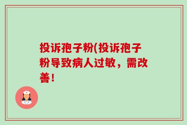 投诉孢子粉(投诉孢子粉导致病人过敏,需改善!-第1张图片-卓越灵芝孢子粉 投诉孢子粉(投诉孢子粉导致病人过敏,需改善!-第1张图片-卓越灵芝孢子粉