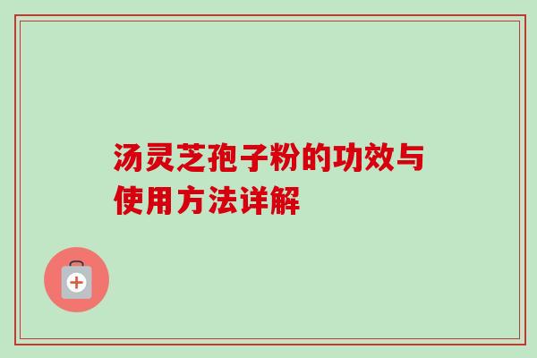 汤灵芝孢子粉的功效与使用方法详解-第1张图片-卓越灵芝孢子粉 汤灵芝孢子粉的功效与使用方法详解-第1张图片-卓越灵芝孢子粉